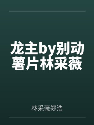 龙主by别动薯片林采薇